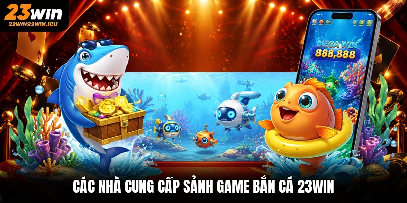 Các nhà cung cấp sảnh game bắn cá 23win