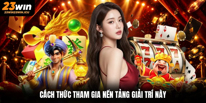 Cách thức tham gia nền tảng giải trí này