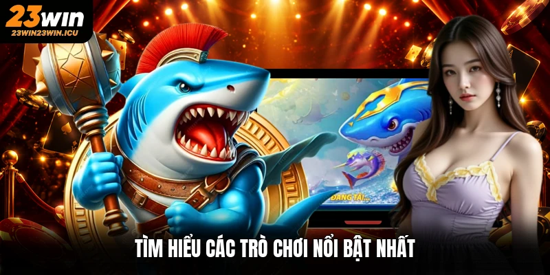 Tìm hiểu các trò chơi nổi bật nhất