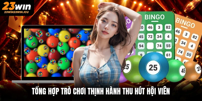 Tổng hợp trò chơi thịnh hành thu hút hội viên